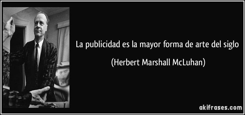 La publicidad es la mayor forma de arte del siglo (Herbert Marshall McLuhan)