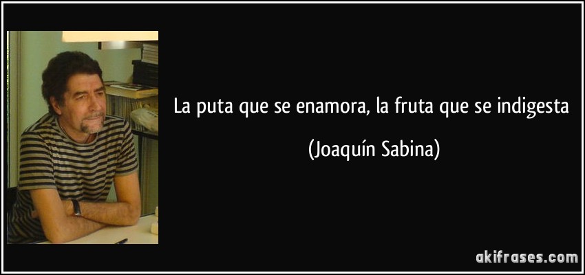 la puta que se enamora, la fruta que se indigesta (Joaquín Sabina)