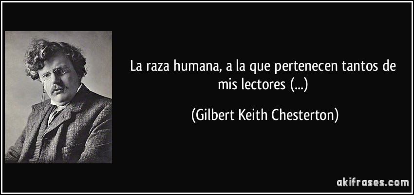 La raza humana, a la que pertenecen tantos de mis lectores (...) (Gilbert Keith Chesterton)
