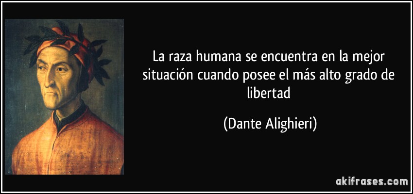 La raza humana se encuentra en la mejor situación cuando posee el más alto grado de libertad (Dante Alighieri)