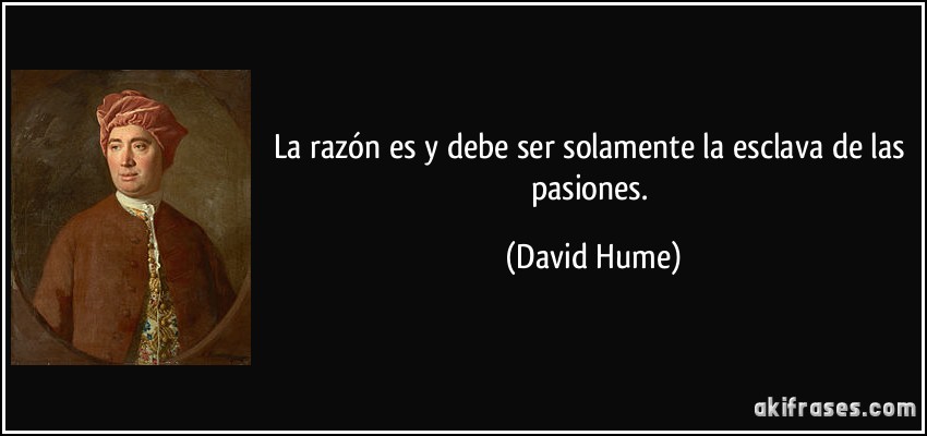 La razón es y debe ser solamente la esclava de las pasiones. (David Hume)