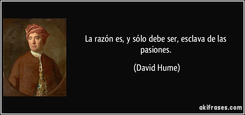 La razón es, y sólo debe ser, esclava de las pasiones. (David Hume)