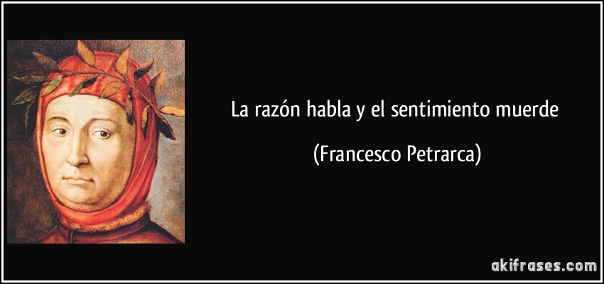 La razón habla y el sentimiento muerde (Francesco Petrarca)
