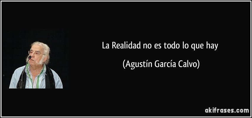 La Realidad no es todo lo que hay (Agustín García Calvo)
