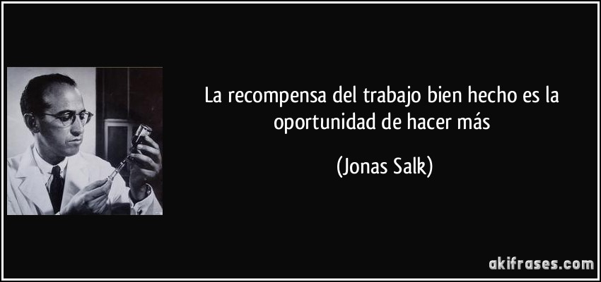 Jonas Salk. La recompensa del trabajo bien hecho es la oportunidad de hacer  mas… | Educacion, Trabajo, Oportunidad