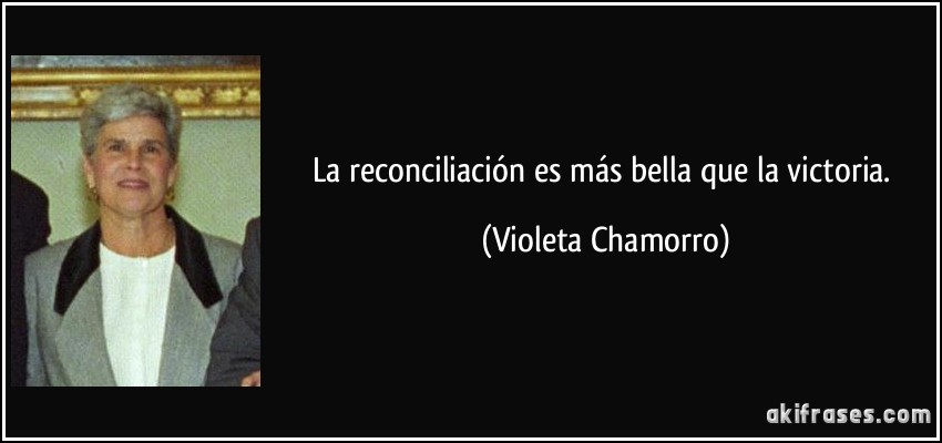 La reconciliación es más bella que la victoria. (Violeta Chamorro)