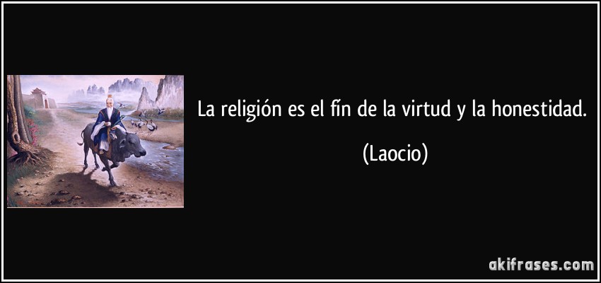 La religión es el fín de la virtud y la honestidad. (Laocio)
