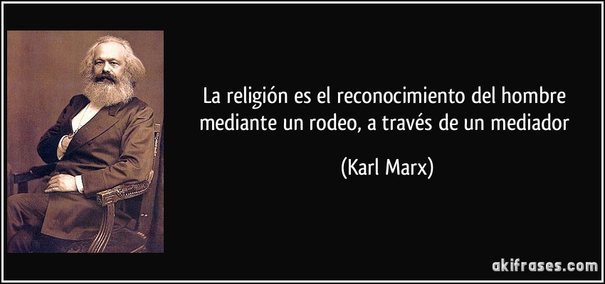 La religión es el reconocimiento del hombre mediante un rodeo, a través de un mediador (Karl Marx)