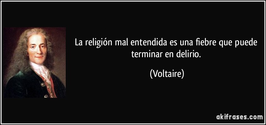 La religión mal entendida es una fiebre que puede terminar en delirio. (Voltaire)