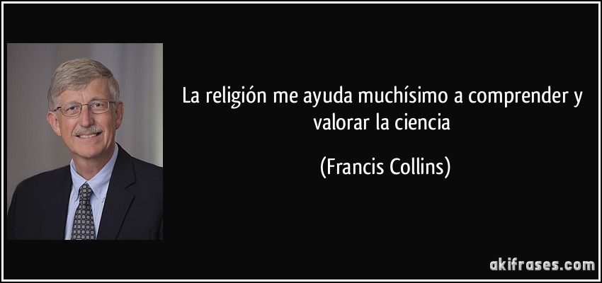 La religión me ayuda muchísimo a comprender y valorar la ciencia (Francis Collins)