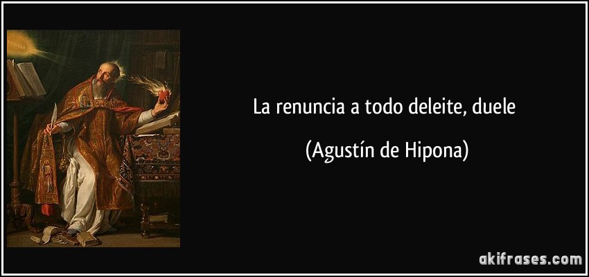 La renuncia a todo deleite, duele (Agustín de Hipona)