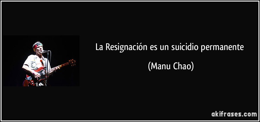 La Resignación es un suicidio permanente (Manu Chao)