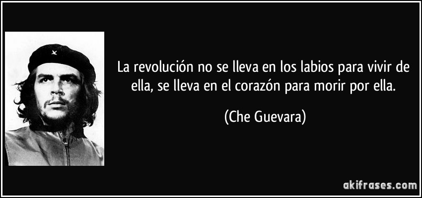 La revolución no se lleva en los labios para vivir de ella, se lleva en el corazón para morir por ella. (Che Guevara)