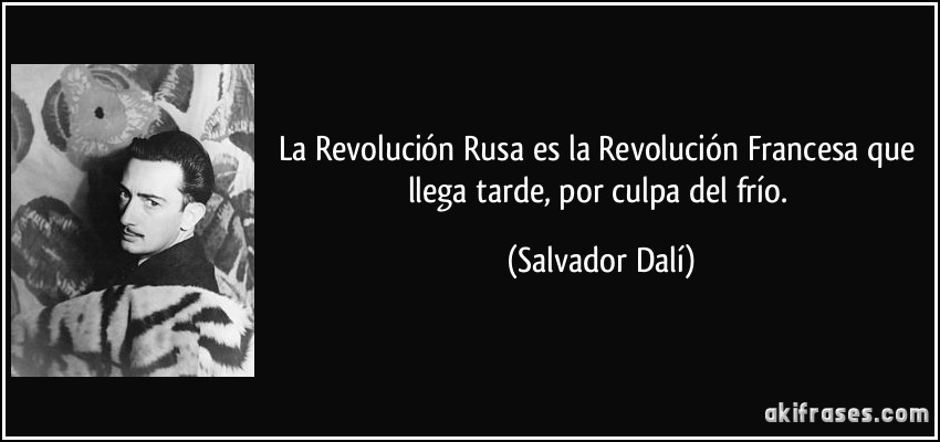 La Revolución Rusa es la Revolución Francesa que llega tarde, por culpa del frío. (Salvador Dalí)