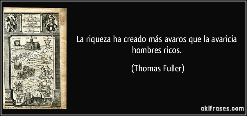 La riqueza ha creado más avaros que la avaricia hombres ricos. (Thomas Fuller)