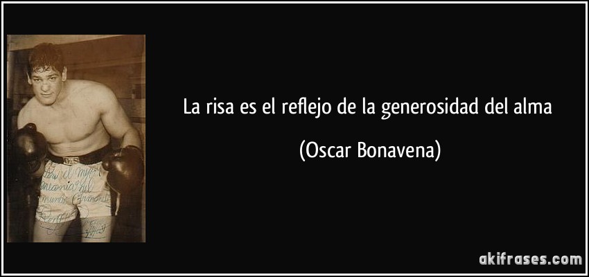 La risa es el reflejo de la generosidad del alma (Oscar Bonavena)