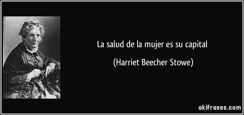 La salud de la mujer es su capital (Harriet Beecher Stowe)