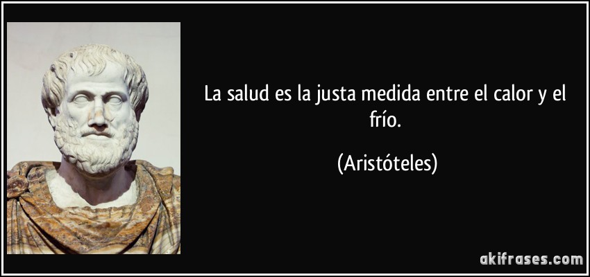 La salud es la justa medida entre el calor y el frío. (Aristóteles)