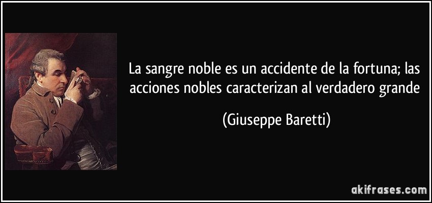 La sangre noble es un accidente de la fortuna; las acciones nobles caracterizan al verdadero grande (Giuseppe Baretti)