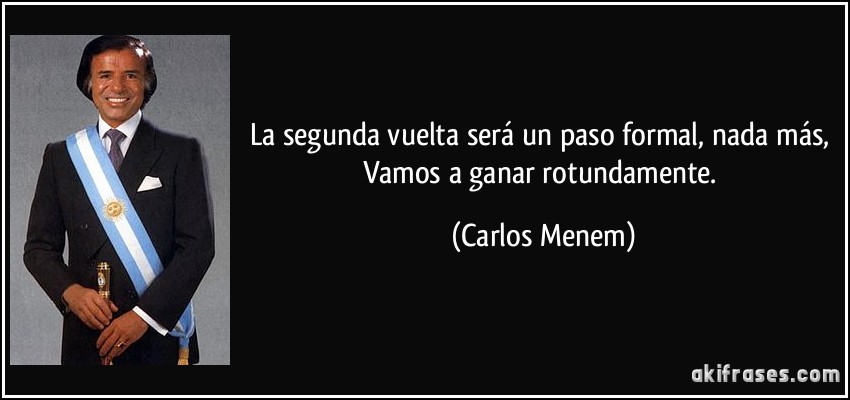 La segunda vuelta será un paso formal, nada más, Vamos a ganar rotundamente. (Carlos Menem)