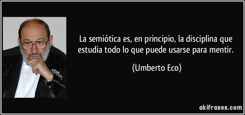 La semiótica es, en principio, la disciplina que estudia todo lo que puede usarse para mentir. (Umberto Eco)