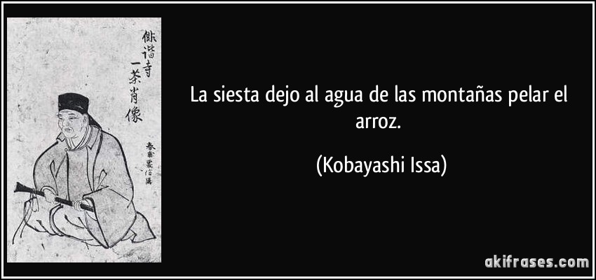 La siesta dejo al agua de las montañas pelar el arroz. (Kobayashi Issa)