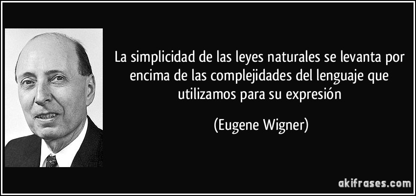 La simplicidad de las leyes naturales se levanta por encima de las complejidades del lenguaje que utilizamos para su expresión (Eugene Wigner)