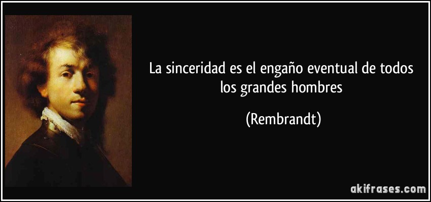 La sinceridad es el engaño eventual de todos los grandes hombres (Rembrandt)