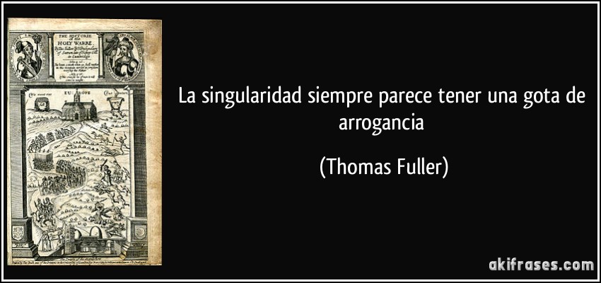 La singularidad siempre parece tener una gota de arrogancia (Thomas Fuller)