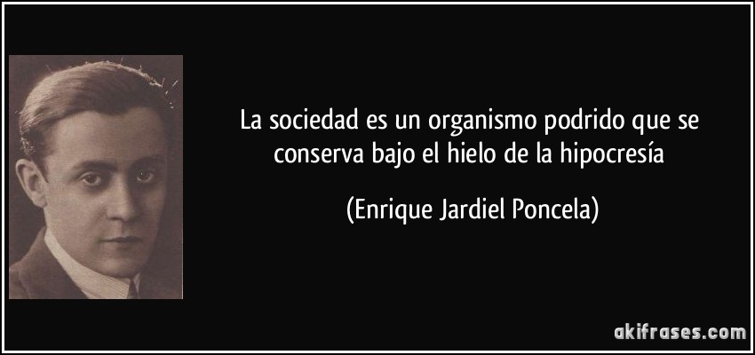 La sociedad es un organismo podrido que se conserva bajo el hielo de la hipocresía (Enrique Jardiel Poncela)