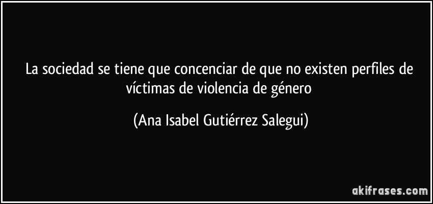 La sociedad se tiene que concenciar de que no existen perfiles de víctimas de violencia de género (Ana Isabel Gutiérrez Salegui)
