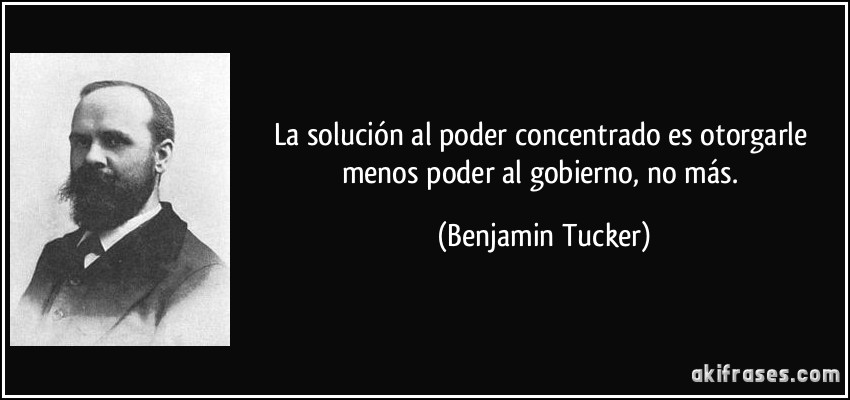 La solución al poder concentrado es otorgarle menos poder al gobierno, no más. (Benjamin Tucker)