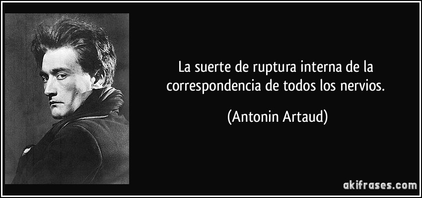 La suerte de ruptura interna de la correspondencia de todos los nervios. (Antonin Artaud)