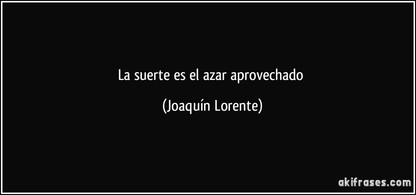 La suerte es el azar aprovechado (Joaquín Lorente)