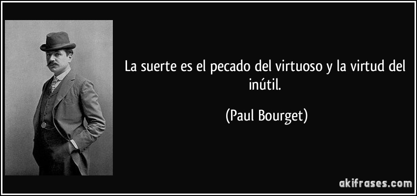 La suerte es el pecado del virtuoso y la virtud del inútil. (Paul Bourget)