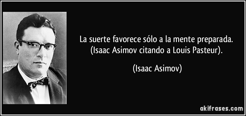 La suerte favorece sólo a la mente preparada. (Isaac Asimov citando a Louis Pasteur). (Isaac Asimov)