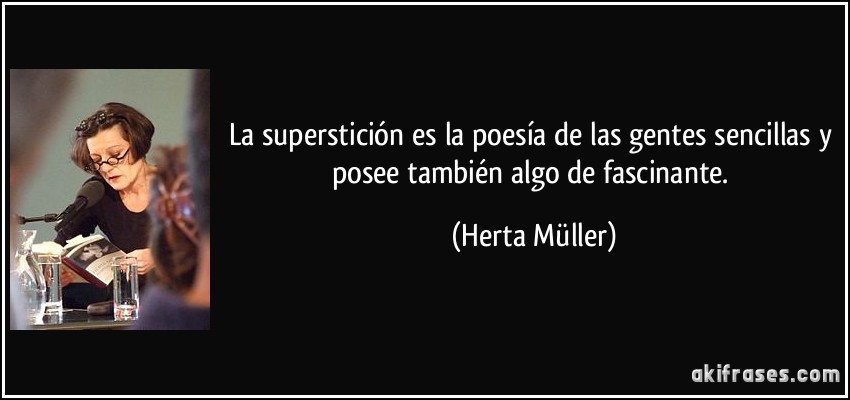 La superstición es la poesía de las gentes sencillas y posee también algo de fascinante. (Herta Müller)