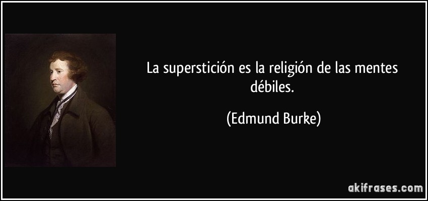 La superstición es la religión de las mentes débiles. (Edmund Burke)