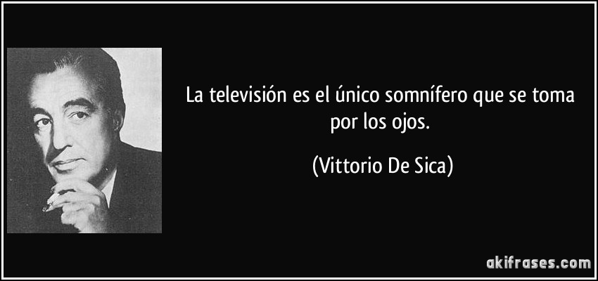 La televisión es el único somnífero que se toma por los ojos. (Vittorio De Sica)