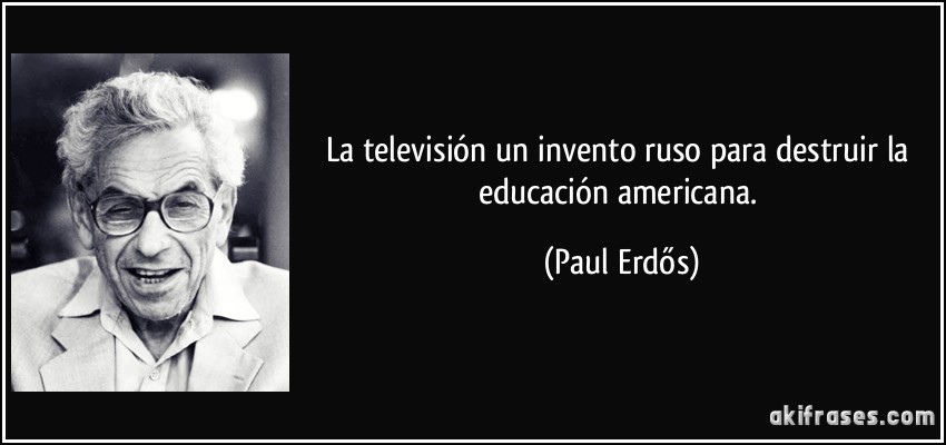 La televisión un invento ruso para destruir la educación americana. (Paul Erdős)