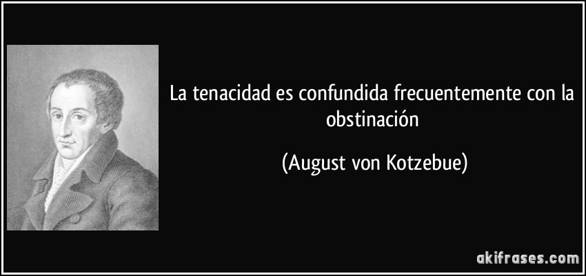 La tenacidad es confundida frecuentemente con la obstinación (August von Kotzebue)