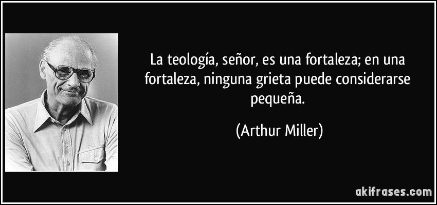 La teología, señor, es una fortaleza; en una fortaleza, ninguna grieta puede considerarse pequeña. (Arthur Miller)