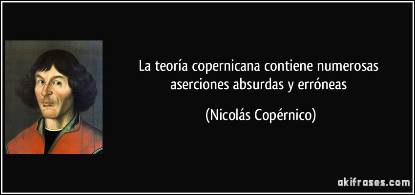 La teoría copernicana contiene numerosas aserciones absurdas y erróneas (Nicolás Copérnico)
