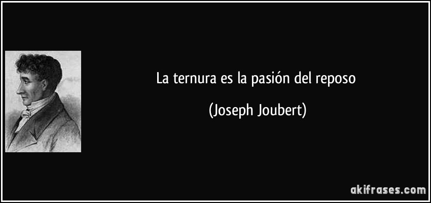La ternura es la pasión del reposo (Joseph Joubert)