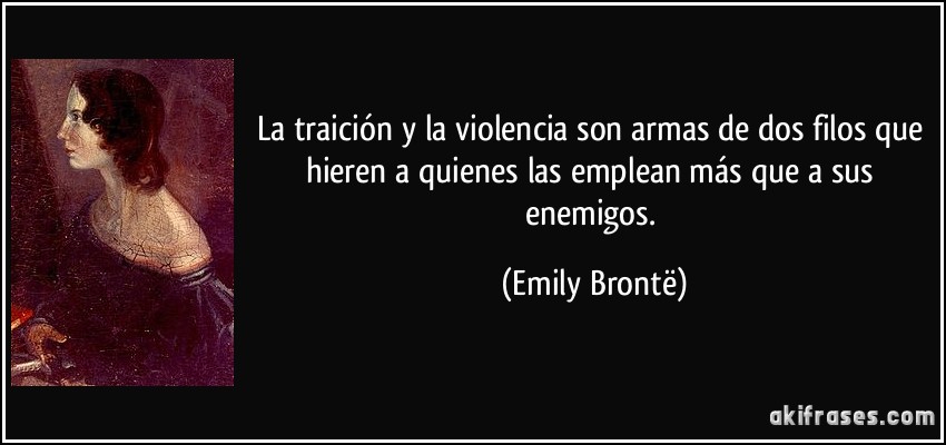 La traición y la violencia son armas de dos filos que hieren a quienes las emplean más que a sus enemigos. (Emily Brontë)