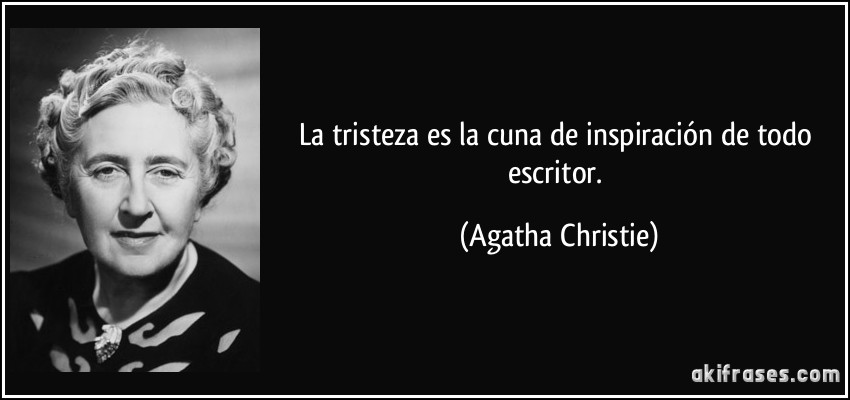 La tristeza es la cuna de inspiración de todo escritor. (Agatha Christie)