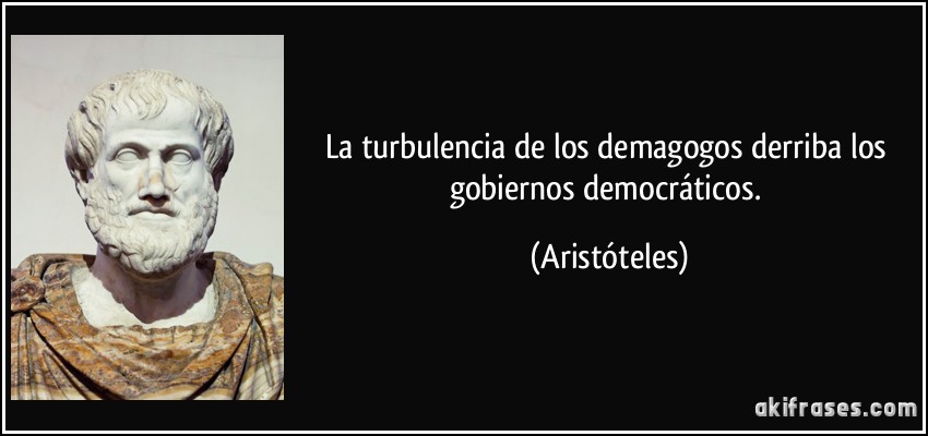 La turbulencia de los demagogos derriba los gobiernos democráticos. (Aristóteles)