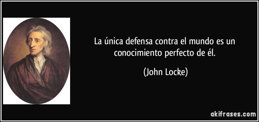 La única defensa contra el mundo es un conocimiento perfecto de él. (John Locke)