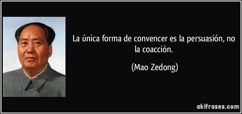 La única forma de convencer es la persuasión, no la coacción. (Mao Zedong)