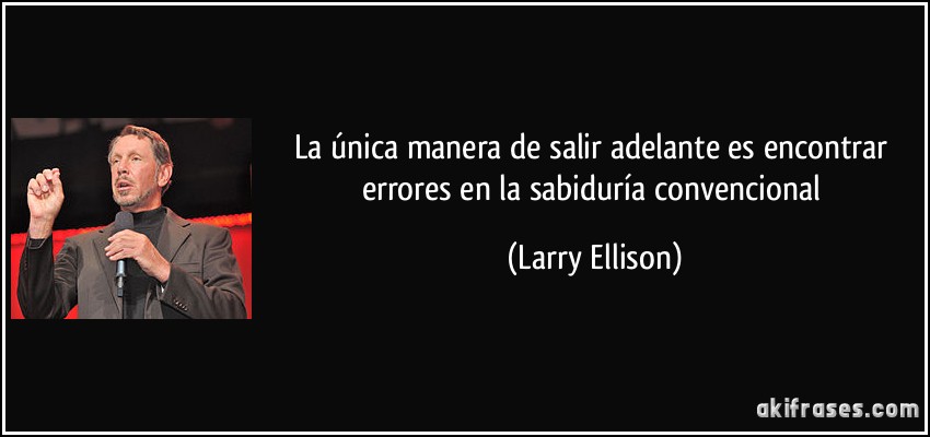 La única manera de salir adelante es encontrar errores en la sabiduría convencional (Larry Ellison)